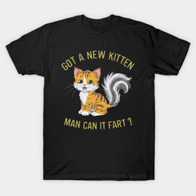 Got A New Kitten Man Can it Fart T-Shirt by NomiCrafts