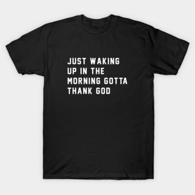 Just waking up in the morning gotta thank god T-Shirt by BodinStreet